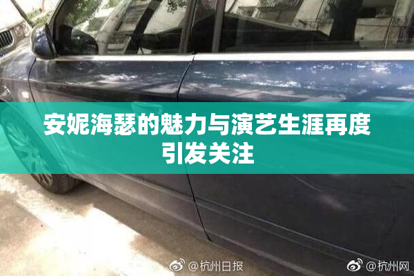 安妮海瑟的魅力与演艺生涯再度引发关注
