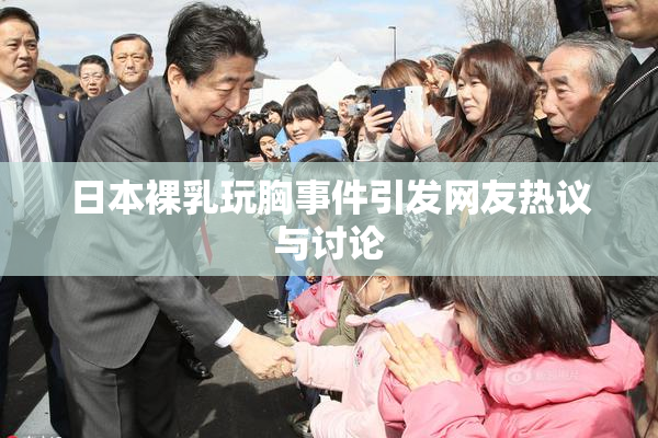 日本裸乳玩胸事件引发网友热议与讨论