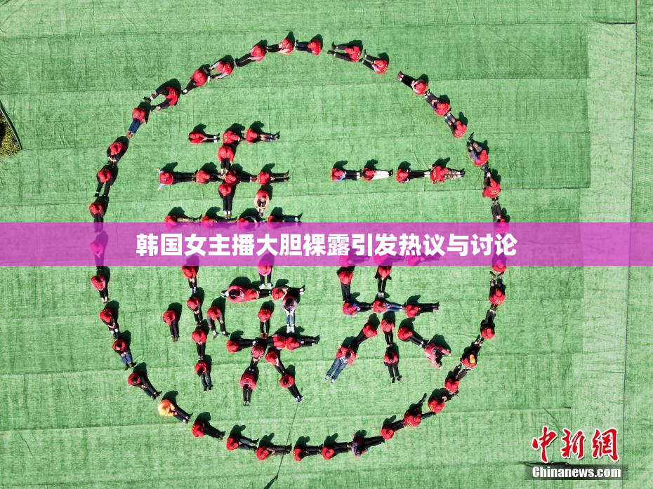 韩国女主播大胆裸露引发热议与讨论