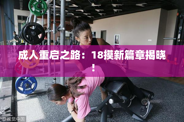 成人重启之路：18摸新篇章揭晓！