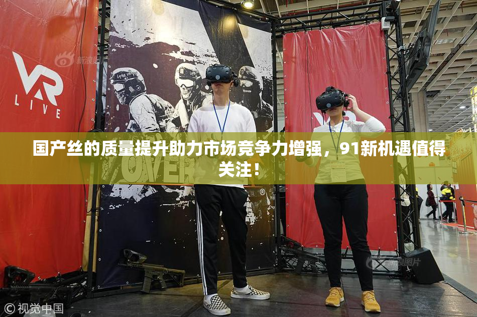 国产丝的质量提升助力市场竞争力增强，91新机遇值得关注！