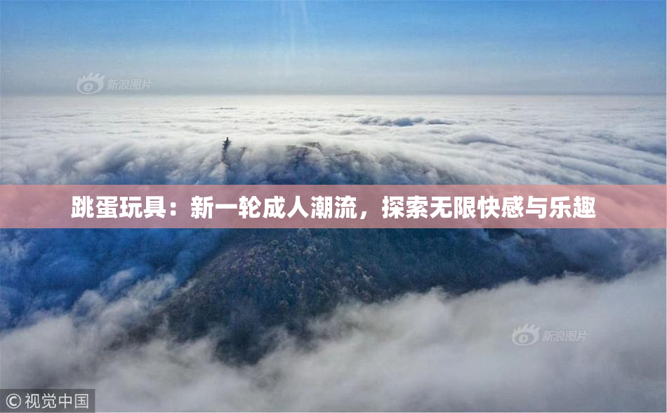 跳蛋玩具：新一轮成人潮流，探索无限快感与乐趣
