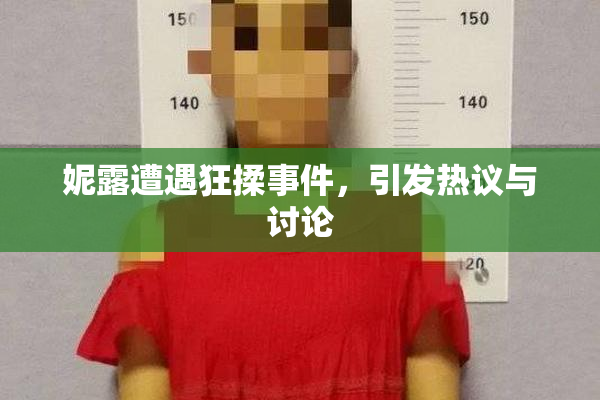 妮露遭遇狂揉事件，引发热议与讨论