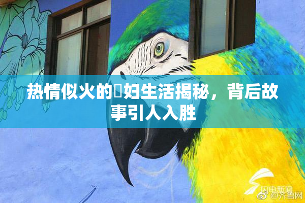 热情似火的婬妇生活揭秘，背后故事引人入胜