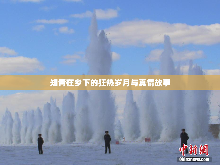 知青在乡下的狂热岁月与真情故事