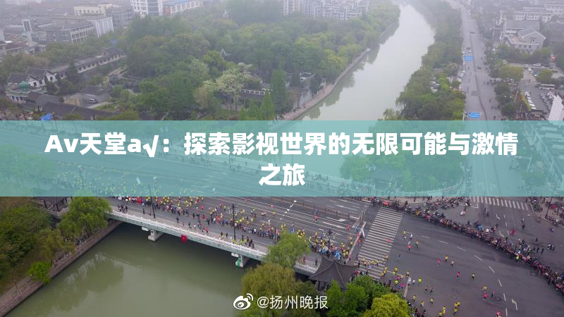 Av天堂a√：探索影视世界的无限可能与激情之旅
