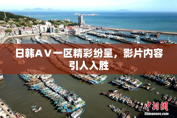 日韩AⅤ一区精彩纷呈，影片内容引人入胜