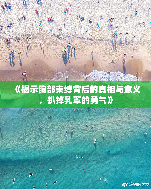 《揭示胸部束缚背后的真相与意义，扒掉乳罩的勇气》