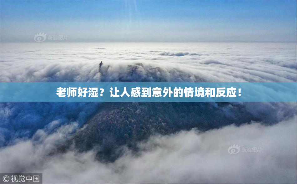 老师好湿？让人感到意外的情境和反应！