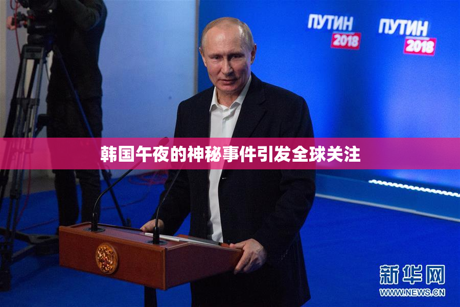 韩国午夜的神秘事件引发全球关注