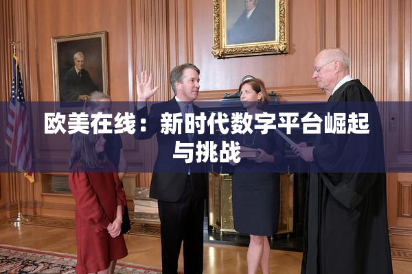 欧美在线：新时代数字平台崛起与挑战
