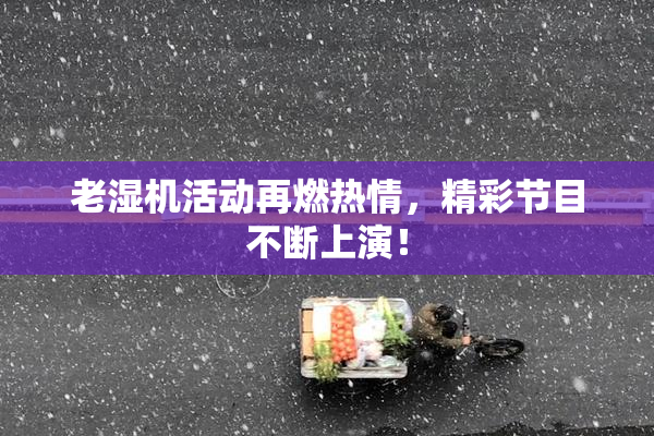 老湿机活动再燃热情，精彩节目不断上演！