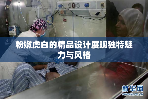 粉嫩虎白的精品设计展现独特魅力与风格