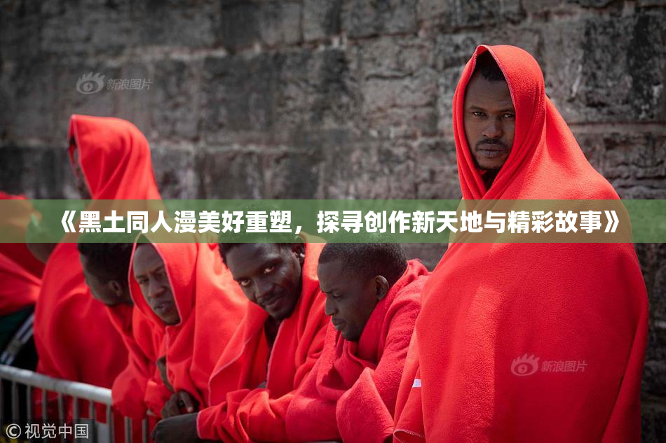 《黑土同人漫美好重塑，探寻创作新天地与精彩故事》