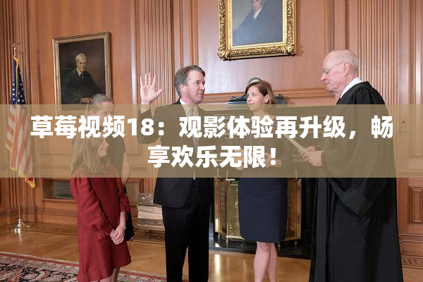 草莓视频18：观影体验再升级，畅享欢乐无限！