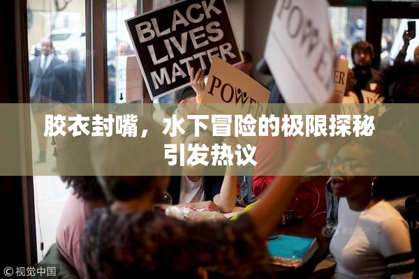 胶衣封嘴，水下冒险的极限探秘引发热议