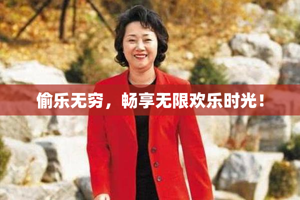 偷乐无穷，畅享无限欢乐时光！