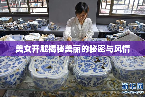 美女开腿揭秘美丽的秘密与风情