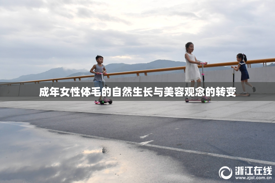 成年女性体毛的自然生长与美容观念的转变