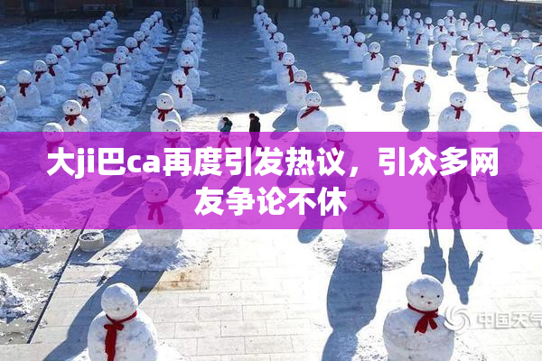 大ji巴ca再度引发热议，引众多网友争论不休