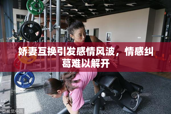 娇妻互换引发感情风波，情感纠葛难以解开