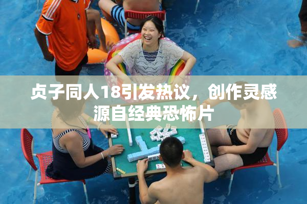 贞子同人18引发热议，创作灵感源自经典恐怖片