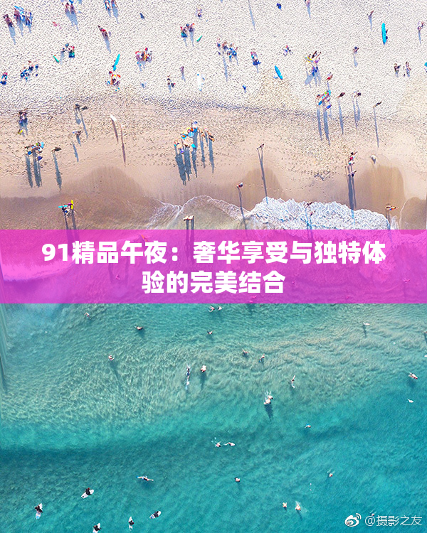 91精品午夜：奢华享受与独特体验的完美结合