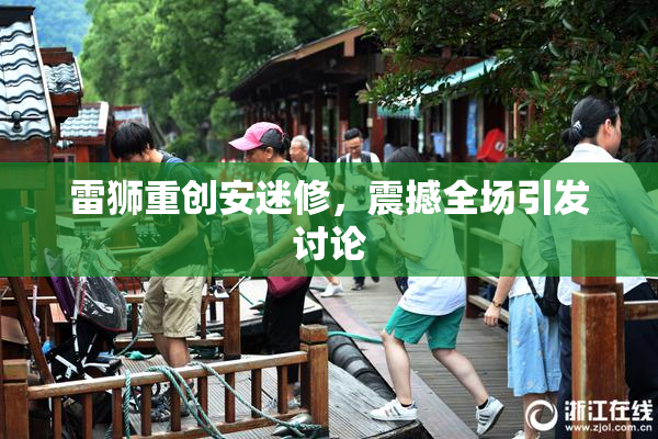雷狮重创安迷修，震撼全场引发讨论