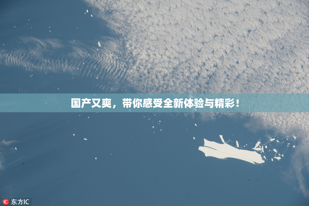 国产又爽，带你感受全新体验与精彩！