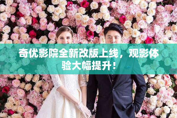 奇优影院全新改版上线，观影体验大幅提升！