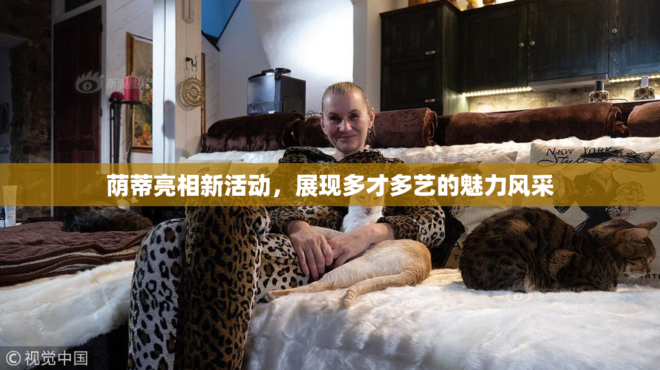 荫蒂亮相新活动，展现多才多艺的魅力风采