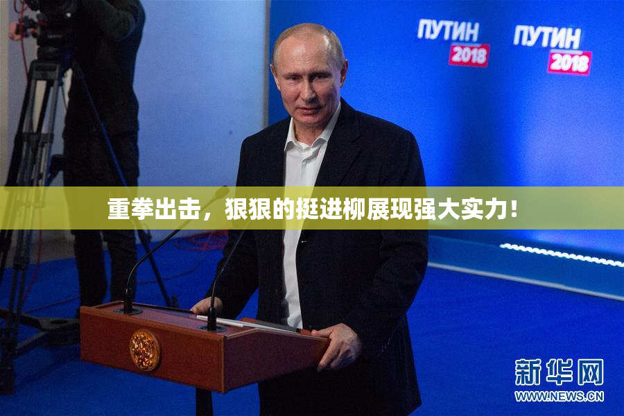 重拳出击，狠狠的挺进柳展现强大实力！