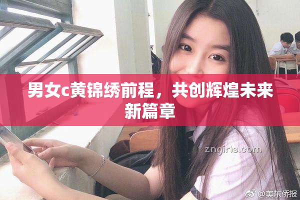 男女c黄锦绣前程，共创辉煌未来新篇章