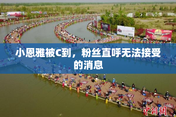 小恩雅被C到，粉丝直呼无法接受的消息