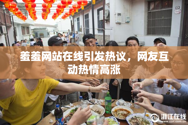 羞羞网站在线引发热议，网友互动热情高涨