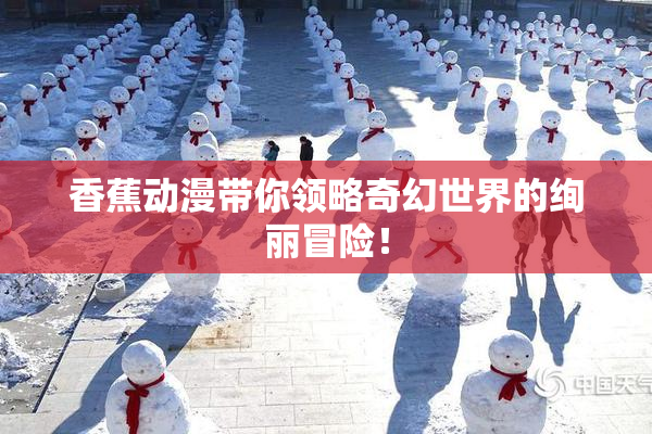 香蕉动漫带你领略奇幻世界的绚丽冒险！