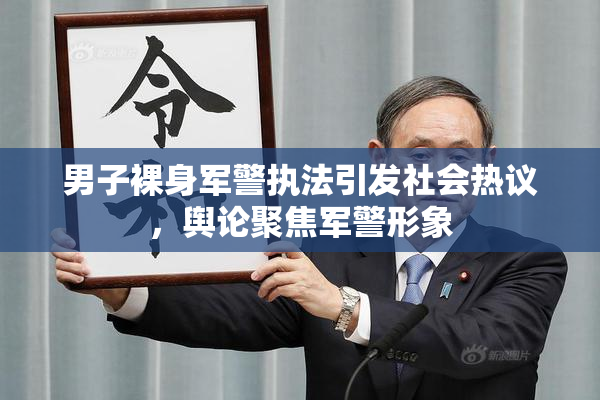 男子裸身军警执法引发社会热议，舆论聚焦军警形象