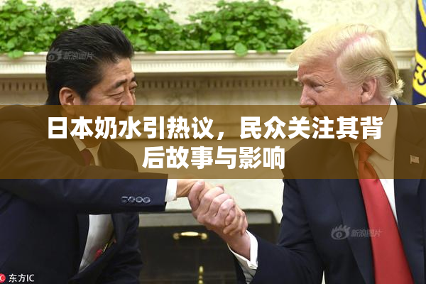 日本奶水引热议，民众关注其背后故事与影响