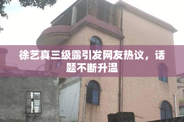 徐艺真三级露引发网友热议，话题不断升温
