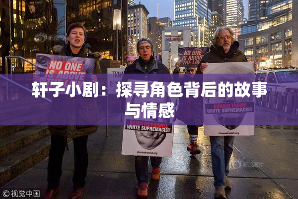 轩子小剧：探寻角色背后的故事与情感