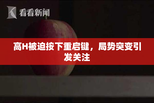 高H被迫按下重启键，局势突变引发关注