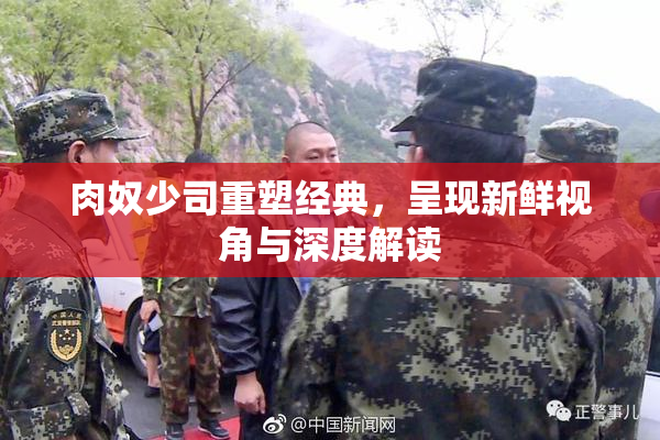 肉奴少司重塑经典，呈现新鲜视角与深度解读
