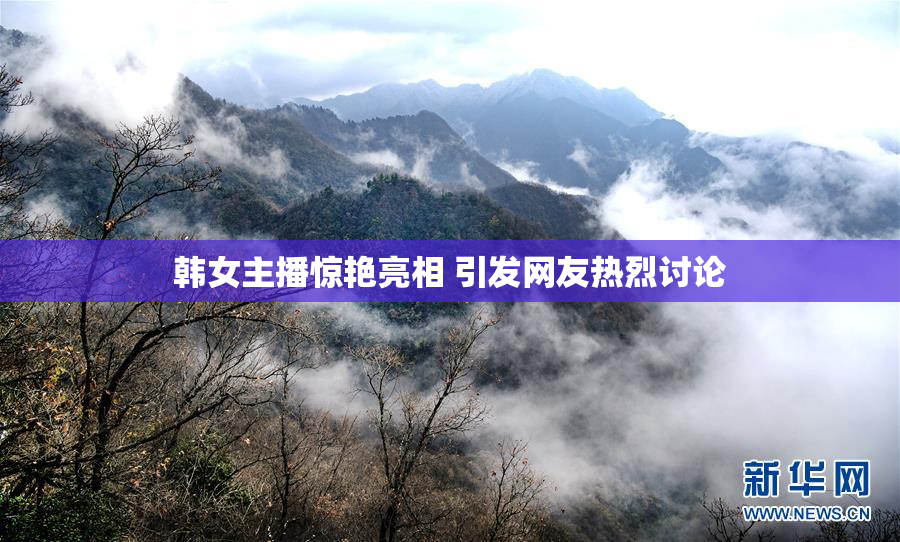 韩女主播惊艳亮相 引发网友热烈讨论