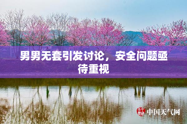 男男无套引发讨论，安全问题亟待重视