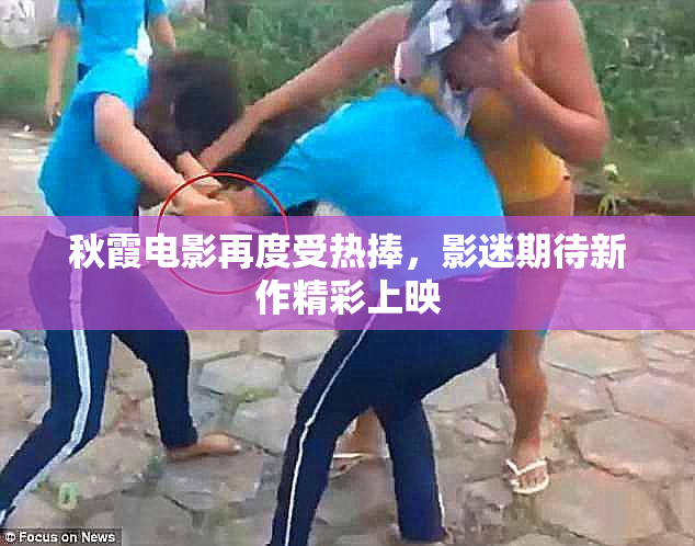秋霞电影再度受热捧，影迷期待新作精彩上映