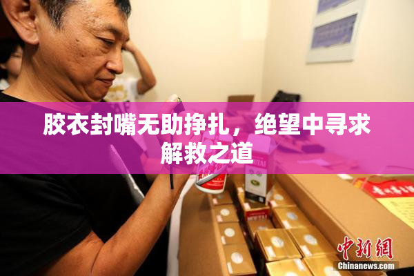 胶衣封嘴无助挣扎，绝望中寻求解救之道