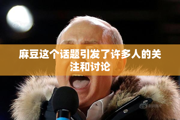 麻豆这个话题引发了许多人的关注和讨论