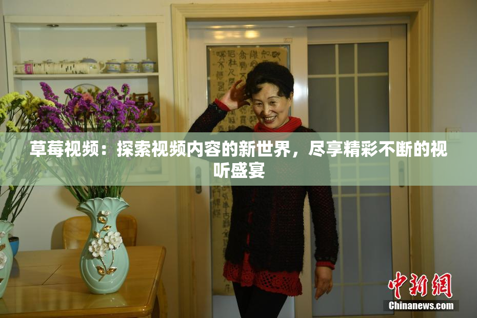 草莓视频：探索视频内容的新世界，尽享精彩不断的视听盛宴