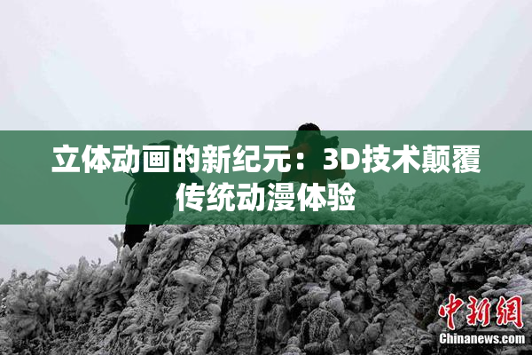 立体动画的新纪元：3D技术颠覆传统动漫体验