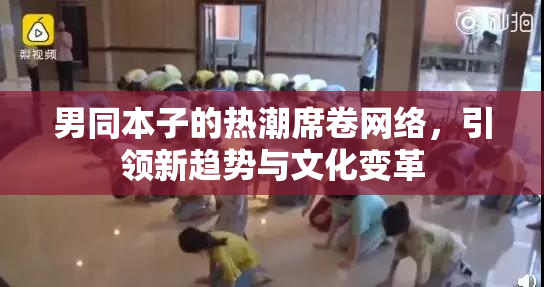 男同本子的热潮席卷网络，引领新趋势与文化变革